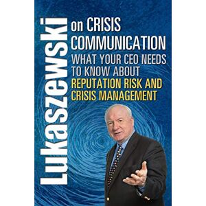 Lukaszewski, James E Lukaszewski on Crisis Communication: What Your CEO Needs to Know About Reputation Risk and Crisis Management Lukaszewski, James E Lukaszewski on Crisis Communication: What Your CEO Needs to Know About Reputation Risk and Crisis Management