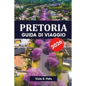 potts, viola R. PRETORIA GUIDA DI VIAGGIO 2026: Le migliori attrazioni, le gemme nascoste e i consigli locali per un'indimenticabile vacanza in Sudafrica potts, viola R. PRETORIA GUIDA DI VIAGGIO 2026: Le migliori attrazioni, le gemme nascoste e i consigli locali per un'indimenticabile vacanza in Sudafrica