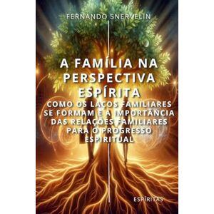 SNERVELIN, FERNANDO A FAMÍLIA NA PERSPECTIVA ESPÍRITA: COMO OS LAÇOS FAMILIARES SE FORMAM E A IMPORTÂNCIA DAS RELAÇÕES FAMILIARES PARA O PROGRESSO ESPIRITUAL (ESPÍRITA: CAMINHOS DA ALMA) SNERVELIN, FERNANDO A FAMÍLIA NA PERSPECTIVA ESPÍRITA: COMO OS LAÇOS FAMILIARES SE FORMAM E A IMPORTÂNCIA DAS RELAÇÕES FAMILIARES PARA O PROGRESSO ESPIRITUAL (ESPÍRITA: CAMINHOS DA ALMA)