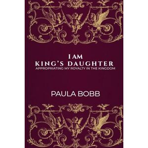 Bobb, Mrs Paula Annmarie I AM KING’S DAUGHTER: Appropriating My Royalty In The Kingdom Bobb, Mrs Paula Annmarie I AM KING’S DAUGHTER: Appropriating My Royalty In The Kingdom