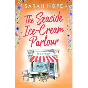 Hope, Sarah The Seaside Ice-Cream Parlour: A heartwarming feel-good romance from Sarah Hope (Escape to...) Hope, Sarah The Seaside Ice-Cream Parlour: A heartwarming feel-good romance from Sarah Hope (Escape to...)