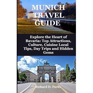 Parks, Richard D. MUNICH TRAVEL GUIDE: Explore the Heart of Bavaria: Top Attractions, Culture, Cuisine Local Tips, Day Trips and Hidden Gems Parks, Richard D. MUNICH TRAVEL GUIDE: Explore the Heart of Bavaria: Top Attractions, Culture, Cuisine Local Tips, Day Trips and Hidden Gems