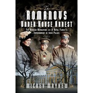 Mickey Mayhew The Romanovs Under House Arrest: The Russian Revolution and A Royal Family’s Imprisonment in their Palace Mickey Mayhew The Romanovs Under House Arrest: The Russian Revolution and A Royal Family’s Imprisonment in their Palace