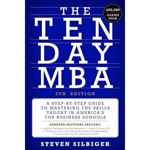 Silbiger, Steven A. The Ten-Day MBA 5th Ed.: A Step-by-Step Guide to Mastering the Skills Taught in America's Top Business Schools Silbiger, Steven A. The Ten-Day MBA 5th Ed.: A Step-by-Step Guide to Mastering the Skills Taught in America's Top Business Schools