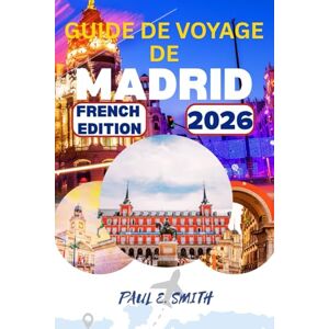 SMITH, PAUL E. GUIDE DE VOYAGE DE MADRID 2026: Conseils essentiels et secrets locaux pour une aventure inoubliable dans la capitale espagnole SMITH, PAUL E. GUIDE DE VOYAGE DE MADRID 2026: Conseils essentiels et secrets locaux pour une aventure inoubliable dans la capitale espagnole