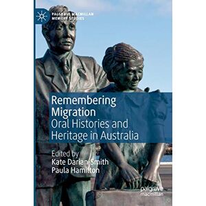 Remembering Migration: Oral Histories and Heritage in Australia (Palgrave Macmillan Memory Studies) Remembering Migration: Oral Histories and Heritage in Australia (Palgrave Macmillan Memory Studies)