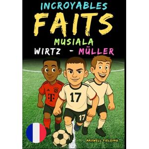 Fielding, Maxwell Faits incroyables sur Musiala, Wirtz et Müller Ages 6 to 14: Tout pour les jeunes fans de foot : histoires, records, anecdotes et quiz pour ... Récits et Quiz pour Jeunes Passionnés) Fielding, Maxwell Faits incroyables sur Musiala, Wirtz et Müller Ages 6 to 14: Tout pour les jeunes fans de foot : histoires, records, anecdotes et quiz pour ... Récits et Quiz pour Jeunes Passionnés)