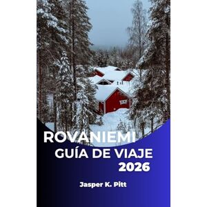 K. Pitt, Jasper ROVANIEMI GUÍA DE VIAJE 2026: Descubra el espíritu norteño de Finlandia a través de la naturaleza, la cultura y la aventura. K. Pitt, Jasper ROVANIEMI GUÍA DE VIAJE 2026: Descubra el espíritu norteño de Finlandia a través de la naturaleza, la cultura y la aventura.