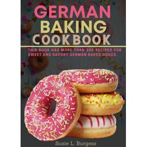 L. Burgess, Susie German baking cookbook: This book has more than 300 recipes for sweet and savoury German baked goods. L. Burgess, Susie German baking cookbook: This book has more than 300 recipes for sweet and savoury German baked goods.