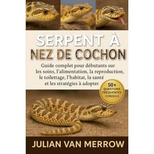 MERROW, JULIAN VAN SERPENT À NEZ DE COCHON: Guide complet pour débutants sur les soins, l'alimentation, la reproduction, le toilettage, l'habitat, la santé et les stratégies à adopter. MERROW, JULIAN VAN SERPENT À NEZ DE COCHON: Guide complet pour débutants sur les soins, l'alimentation, la reproduction, le toilettage, l'habitat, la santé et les stratégies à adopter.