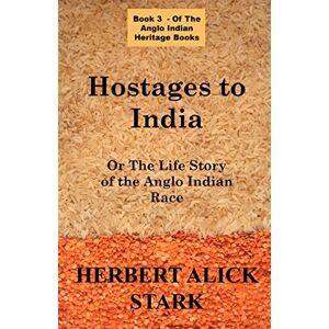 Stark, Herbert Alick Hostages To India: OR The Life Story of the Anglo Indian Race Stark, Herbert Alick Hostages To India: OR The Life Story of the Anglo Indian Race
