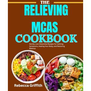 Griffith, Rebecca The Relieving Mcas Diet Cookbook: Gentle, Low-Histamine Recipes for Calming Symptoms, Healing Your Body, and Restoring Balance (Wholesome Recipes for Wellness, Healing, and Everyday Living) Griffith, Rebecca The Relieving Mcas Diet Cookbook: Gentle, Low-Histamine Recipes for Calming Symptoms, Healing Your Body, and Restoring Balance (Wholesome Recipes for Wellness, Healing, and Everyday Living)