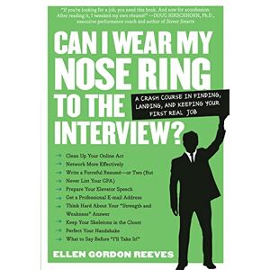 Gordon Reeves, Ellen Can I Wear My Nose Ring to the Interview?: A Crash Course in Finding, Landing, and Keeping Your First Real Job Gordon Reeves, Ellen Can I Wear My Nose Ring to the Interview?: A Crash Course in Finding, Landing, and Keeping Your First Real Job