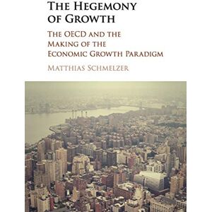 Schmelzer, Matthias The Hegemony of Growth: The OECD and the Making of the Economic Growth Paradigm Schmelzer, Matthias The Hegemony of Growth: The OECD and the Making of the Economic Growth Paradigm