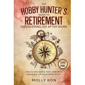 Kon, Molly The Hobby Hunter's Guide to Retirement Discovering Joy After Work: How to Stay Active, Learn New Skills and Enjoy Life Beyond the 9 to 5 Kon, Molly The Hobby Hunter's Guide to Retirement Discovering Joy After Work: How to Stay Active, Learn New Skills and Enjoy Life Beyond the 9 to 5