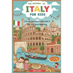Calloway, Zane The History of Italy for Kids: A Fun and Educational Activity Book to Keep Your Young Minds Busy (World Wonders for Kids: A Journey Through History) Calloway, Zane The History of Italy for Kids: A Fun and Educational Activity Book to Keep Your Young Minds Busy (World Wonders for Kids: A Journey Through History)