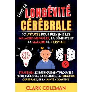 Coleman, Clark Livre de Longévité Cérébrale – 101 Astuces pour Prévenir les Maladies Mentales, la Démence et la Maladie du Cerveau: Stratégies Scientifiquement ... et la Santé Cognitive (self-help for brains) Coleman, Clark Livre de Longévité Cérébrale – 101 Astuces pour Prévenir les Maladies Mentales, la Démence et la Maladie du Cerveau: Stratégies Scientifiquement ... et la Santé Cognitive (self-help for brains)