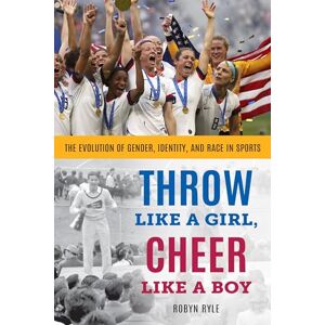 Ryle, Robyn Throw Like a Girl, Cheer Like a Boy: The Evolution of Gender, Identity, and Race in Sports Ryle, Robyn Throw Like a Girl, Cheer Like a Boy: The Evolution of Gender, Identity, and Race in Sports