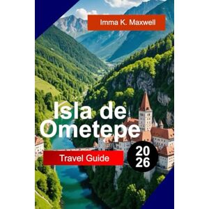 Maxwell, Imma K. ISLA DE OMETEPE Travel Guide 2026: Explore Isla de Ometepe Nicaragua with Twin Volcano Views Jungle Trails Waterfalls and Unforgettable Island Adventures Maxwell, Imma K. ISLA DE OMETEPE Travel Guide 2026: Explore Isla de Ometepe Nicaragua with Twin Volcano Views Jungle Trails Waterfalls and Unforgettable Island Adventures