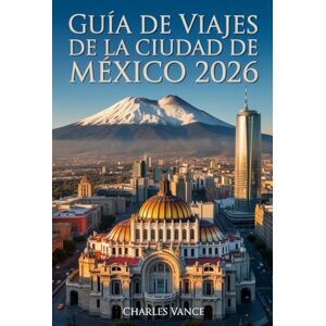 VANCE, CHARLES GUÍA DE VIAJES DE LA CIUDAD DE MÉXICO 2026: Descubre lo mejor de la Ciudad de México: historia, cultura, gastronomía, y experiencias inolvidables — con itinerarios especiales para la Copa Mundial 2026 VANCE, CHARLES GUÍA DE VIAJES DE LA CIUDAD DE MÉXICO 2026: Descubre lo mejor de la Ciudad de México: historia, cultura, gastronomía, y experiencias inolvidables — con itinerarios especiales para la Copa Mundial 2026