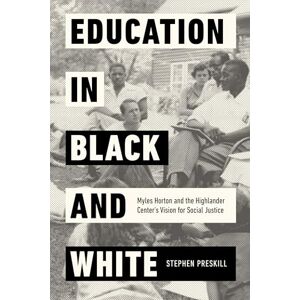 Preskill, Stephen Education in Black and White: Myles Horton and the Highlander Center's Vision for Social Justice Preskill, Stephen Education in Black and White: Myles Horton and the Highlander Center's Vision for Social Justice