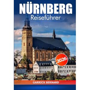 Bernard, Garrick Nürnberg Reiseführer 2026: Entdecken Sie Bayern Sehenswürdigkeiten, versteckte Schätze, lokale Küche, kulturelle Erlebnisse, wichtige Tipps und Abenteurer in Deutschland Bernard, Garrick Nürnberg Reiseführer 2026: Entdecken Sie Bayern Sehenswürdigkeiten, versteckte Schätze, lokale Küche, kulturelle Erlebnisse, wichtige Tipps und Abenteurer in Deutschland