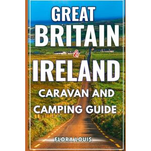 Louis, Flora Great Britain & Ireland Caravan and Camping Guide 2025–2026: Discover Campsites, scenic drives, and Tips for Adventures Across England, Scotland, Wales, Northern Ireland, and the Republic of Ireland Louis, Flora Great Britain & Ireland Caravan and Camping Guide 2025–2026: Discover Campsites, scenic drives, and Tips for Adventures Across England, Scotland, Wales, Northern Ireland, and the Republic of Ireland