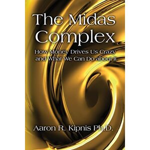 Kipnis Ph.D., Aaron R. The Midas Complex: How Money Drives Us Crazy and What We Can Do About It Kipnis Ph.D., Aaron R. The Midas Complex: How Money Drives Us Crazy and What We Can Do About It