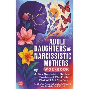 Elwin, Alexia Adult Daughters of Narcissistic Mothers Workbook: 7 Lies Narcissistic Mothers Teach—and The Truth That Will Set You Free ( A Healing Guide to Reclaim ... the Guilt Cycle, and Finally Feel Safe ) Elwin, Alexia Adult Daughters of Narcissistic Mothers Workbook: 7 Lies Narcissistic Mothers Teach—and The Truth That Will Set You Free ( A Healing Guide to Reclaim ... the Guilt Cycle, and Finally Feel Safe )