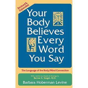 Levine, Barbara Hoberman Your Body Believes Every Word You Say: The Language of the Body/Mind Connection Levine, Barbara Hoberman Your Body Believes Every Word You Say: The Language of the Body/Mind Connection