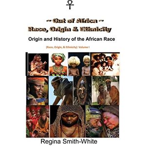 Smith-White, Regina Out Of Africa: Race, Origin and Ethnicity: Origin and History of the African Race Smith-White, Regina Out Of Africa: Race, Origin and Ethnicity: Origin and History of the African Race