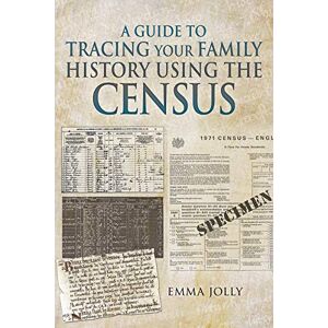 Jolly, Emma A Guide to Tracing Your Family History using the Census Jolly, Emma A Guide to Tracing Your Family History using the Census