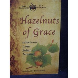 Sanna, Ellyn Hazelnuts of Grace: Selections from Julian of Norwich (Deep Thoughts in a Nutshell) Sanna, Ellyn Hazelnuts of Grace: Selections from Julian of Norwich (Deep Thoughts in a Nutshell)