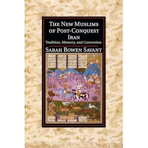 Savant, Sarah Bowen The New Muslims of Post-Conquest Iran: Tradition, Memory, and Conversion (Cambridge Studies in Islamic Civilization) Savant, Sarah Bowen The New Muslims of Post-Conquest Iran: Tradition, Memory, and Conversion (Cambridge Studies in Islamic Civilization)
