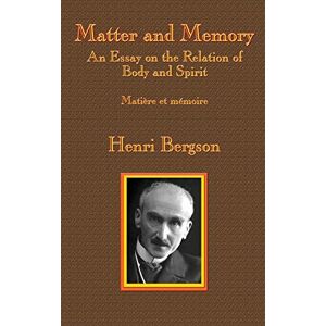 Bergson, Henri-Louis Matter and Memory: An Essay on the Relation of Body and Spirit Bergson, Henri-Louis Matter and Memory: An Essay on the Relation of Body and Spirit
