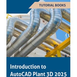 Tutorial Books Introduction to AutoCAD Plant 3D 2025: Learning the Basics of Plant Design Tutorial Books Introduction to AutoCAD Plant 3D 2025: Learning the Basics of Plant Design