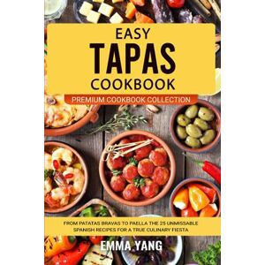 Yang, Emma Easy Tapas Cookbook: From Patatas Bravas To Paella The 25 Unmissable Spanish Recipes For A True Culinary Fiesta (Premium Cookbook Collection) Yang, Emma Easy Tapas Cookbook: From Patatas Bravas To Paella The 25 Unmissable Spanish Recipes For A True Culinary Fiesta (Premium Cookbook Collection)