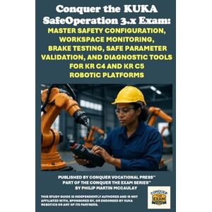 McCaulay, Philip Martin Conquer the KUKA SafeOperation 3.x Exam: Master Safety Configuration, Workspace Monitoring, Brake Testing, Safe Parameter Validation, and Diagnostic ... the Robotics Certification Exams Series) McCaulay, Philip Martin Conquer the KUKA SafeOperation 3.x Exam: Master Safety Configuration, Workspace Monitoring, Brake Testing, Safe Parameter Validation, and Diagnostic ... the Robotics Certification Exams Series)