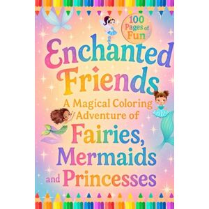 Antico, Jane Enchanted Friends A Magical Coloring Adventure of Fairies, Mermaids and Princesses Antico, Jane Enchanted Friends A Magical Coloring Adventure of Fairies, Mermaids and Princesses
