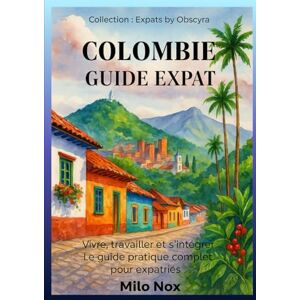 Nox, Milo Colombie Guide Expat: Vivre, travailler et s’intégrer – Le guide pratique complet pour expatriés (Expats by Obscyra) Nox, Milo Colombie Guide Expat: Vivre, travailler et s’intégrer – Le guide pratique complet pour expatriés (Expats by Obscyra)