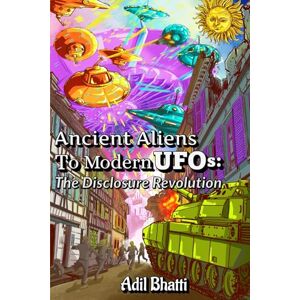 Bhatti, Adil Ancient Aliens to Modern UFOs: The Disclosure Revolution: How Ancient Civilizations, Biblical Texts, and Pentagon Whistleblowers Reveal Humanity's Extraterrestrial Contact Bhatti, Adil Ancient Aliens to Modern UFOs: The Disclosure Revolution: How Ancient Civilizations, Biblical Texts, and Pentagon Whistleblowers Reveal Humanity's Extraterrestrial Contact