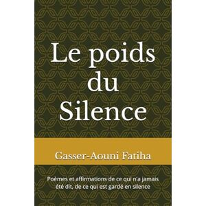 Aouni Gafy, Gaf Fatiha Gasser Le poids du Silence: Poèmes et affirmations de ce qui n'a jamais été dit, de ce qui est gardé en silence Aouni Gafy, Gaf Fatiha Gasser Le poids du Silence: Poèmes et affirmations de ce qui n'a jamais été dit, de ce qui est gardé en silence