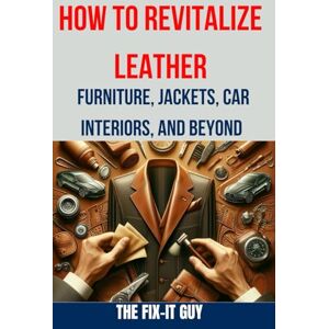 Guy, The Fix-It How to Revitalize Leather Furniture, Jackets, Car Interiors, and Beyond: The Ultimate Guide to Restoring and Maintaining Leather Tips, Tricks and ... and Repairing (The Fixers Handbook) Guy, The Fix-It How to Revitalize Leather Furniture, Jackets, Car Interiors, and Beyond: The Ultimate Guide to Restoring and Maintaining Leather Tips, Tricks and ... and Repairing (The Fixers Handbook)