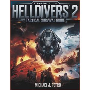 PETRO, MICHAEL J. Helldivers 2: Tactical Survival Guide: Master Weapons, Factions, Stratagems, and Team-Based Tactics to Survive the Galactic War and Win for Super Earth PETRO, MICHAEL J. Helldivers 2: Tactical Survival Guide: Master Weapons, Factions, Stratagems, and Team-Based Tactics to Survive the Galactic War and Win for Super Earth