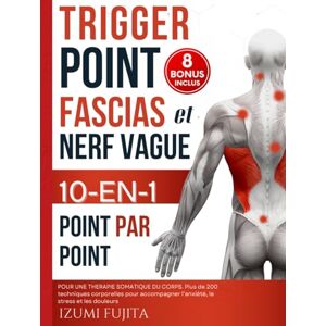 Fujita, Izumi Trigger Point, Fascias et Nerf Vague 10-EN-1 pour une Thérapie Somatique du corps Point Par Point: Plus de 200 techniques corporelles pour ... acupression, réflexologie et plus encore Fujita, Izumi Trigger Point, Fascias et Nerf Vague 10-EN-1 pour une Thérapie Somatique du corps Point Par Point: Plus de 200 techniques corporelles pour ... acupression, réflexologie et plus encore
