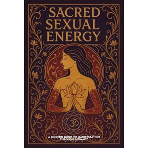 Moon, Elysia SACRED SEXUAL ENERGY: A Modern Guide to Manifestation, Healing, and Spiritual Awakening Through Intimacy and Energy Alchemy Moon, Elysia SACRED SEXUAL ENERGY: A Modern Guide to Manifestation, Healing, and Spiritual Awakening Through Intimacy and Energy Alchemy