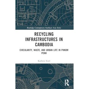 Eitel, Kathrin Recycling Infrastructures in Cambodia: Circularity, Waste, and Urban Life in Phnom Penh (Routledge Contemporary Southeast Asia Series) Eitel, Kathrin Recycling Infrastructures in Cambodia: Circularity, Waste, and Urban Life in Phnom Penh (Routledge Contemporary Southeast Asia Series)