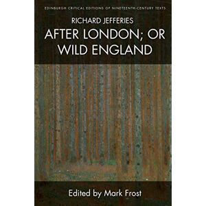 Jefferies, Richard Richard Jefferies, After London; or Wild England (Edinburgh Critical Editions of Nineteenth-Century Texts) Jefferies, Richard Richard Jefferies, After London; or Wild England (Edinburgh Critical Editions of Nineteenth-Century Texts)