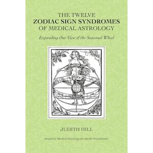 Hill, Judith The Twelve Zodiac Sign Syndromes of Medical Astrology Hill, Judith The Twelve Zodiac Sign Syndromes of Medical Astrology