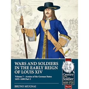 Mugnai, Bruno Wars and Soldiers in the Early Reign of Louis XIV Volume 7 Part 3: Armies of the German States 1655-1690: 126 (Century of the Soldier 1618-1721) Mugnai, Bruno Wars and Soldiers in the Early Reign of Louis XIV Volume 7 Part 3: Armies of the German States 1655-1690: 126 (Century of the Soldier 1618-1721)